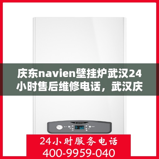 庆东navien壁挂炉武汉24小时售后维修电话，武汉庆东Navien壁挂炉全天候售后维修服务热线