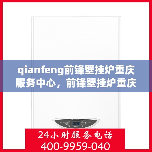qianfeng前锋壁挂炉重庆服务中心，前锋壁挂炉重庆服务中心，专业维修与优质服务并行