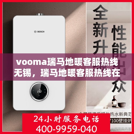 vooma瑞马地暖客服热线无锡，瑞马地暖客服热线在无锡，专业解答，温暖您的冬日之选