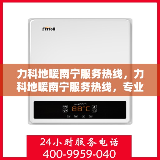 力科地暖南宁服务热线，力科地暖南宁服务热线，专业温暖，一触即达