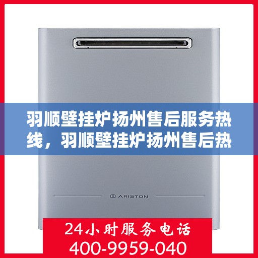 羽顺壁挂炉扬州售后服务热线，羽顺壁挂炉扬州售后热线，专业服务，温暖您的生活