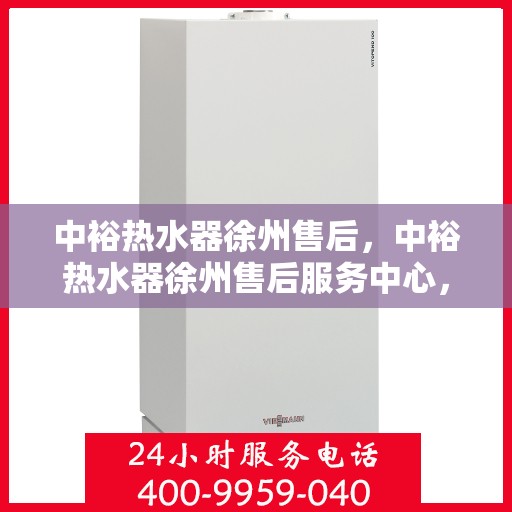 中裕热水器徐州售后，中裕热水器徐州售后服务中心，专业维修，贴心服务