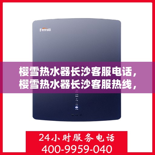 樱雪热水器长沙客服电话，樱雪热水器长沙客服热线，专业售后与技术支持团队为您服务