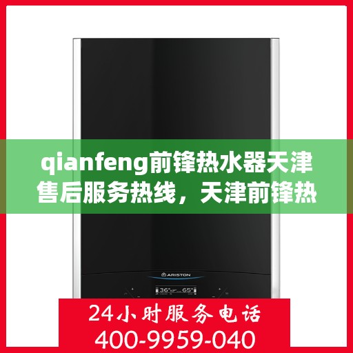 qianfeng前锋热水器天津售后服务热线，天津前锋热水器售后服务热线，专业解决您的使用难题