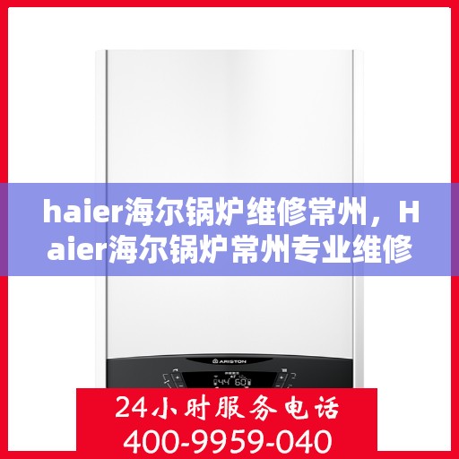 haier海尔锅炉维修常州，Haier海尔锅炉常州专业维修服务