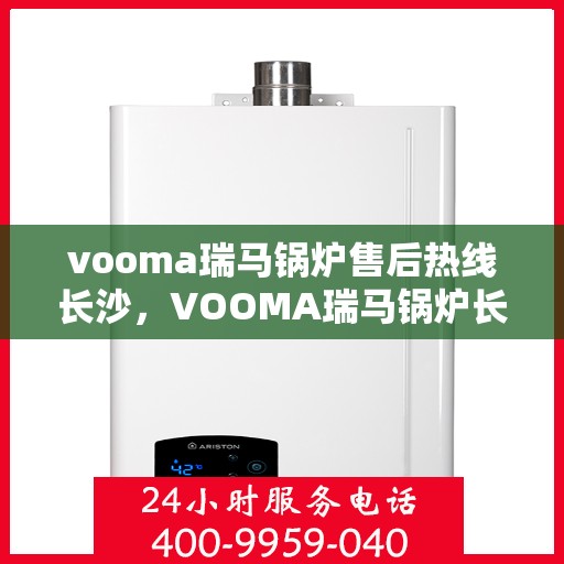 vooma瑞马锅炉售后热线长沙，VOOMA瑞马锅炉长沙售后热线专业服务