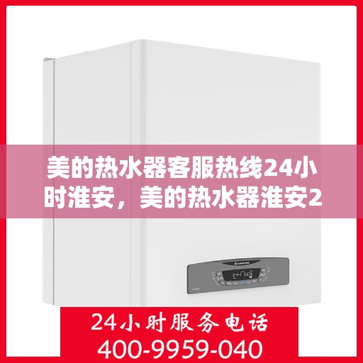 美的热水器客服热线24小时淮安，美的热水器淮安24小时客服热线全攻略