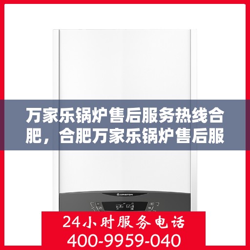 万家乐锅炉售后服务热线合肥，合肥万家乐锅炉售后服务热线全面解析