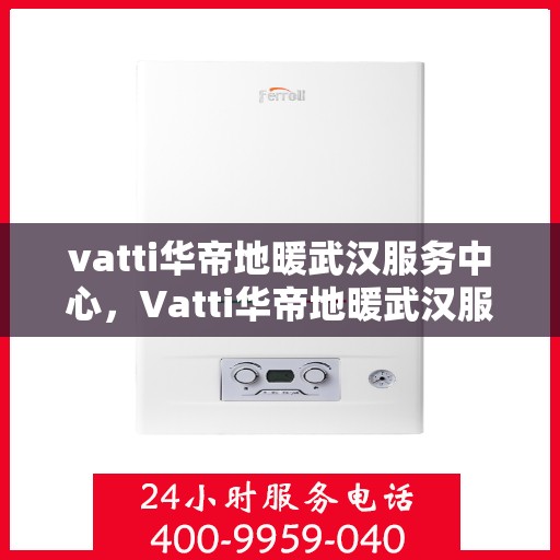 vatti华帝地暖武汉服务中心，Vatti华帝地暖武汉服务中心，专业、高效的家居温暖解决方案
