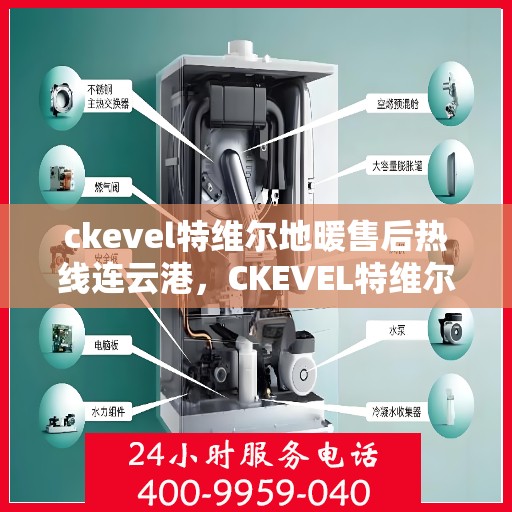 ckevel特维尔地暖售后热线连云港，CKEVEL特维尔地暖连云港售后热线及服务一览