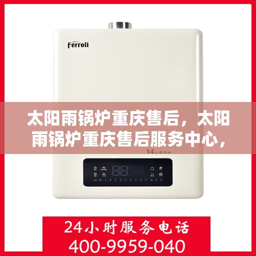 太阳雨锅炉重庆售后，太阳雨锅炉重庆售后服务中心，专业维修与贴心服务