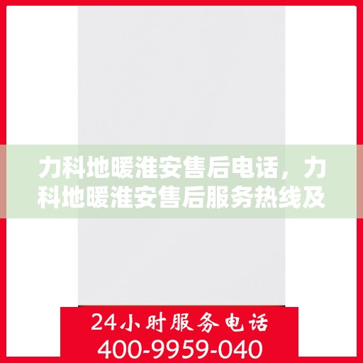 力科地暖淮安售后电话，力科地暖淮安售后服务热线及联系方式解析