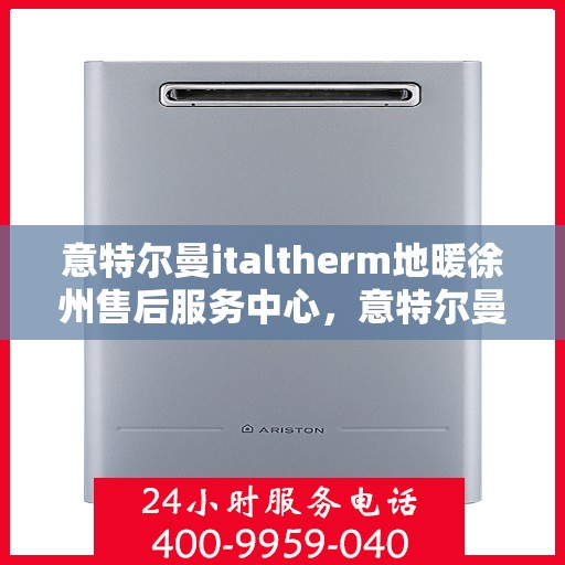 意特尔曼italtherm地暖徐州售后服务中心，意特尔曼italtherm地暖徐州售后服务中心，专业维修，贴心服务