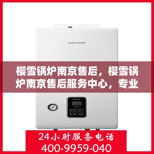 樱雪锅炉南京售后，樱雪锅炉南京售后服务中心，专业维修与贴心服务