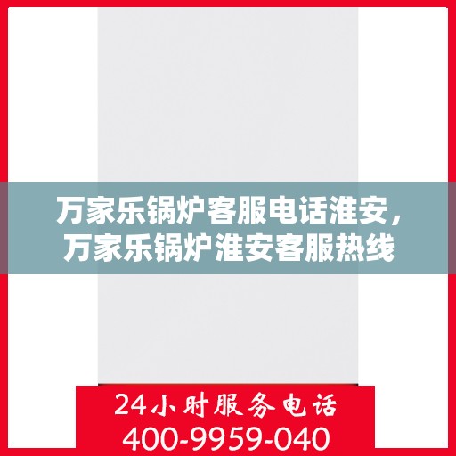 万家乐锅炉客服电话淮安，万家乐锅炉淮安客服热线