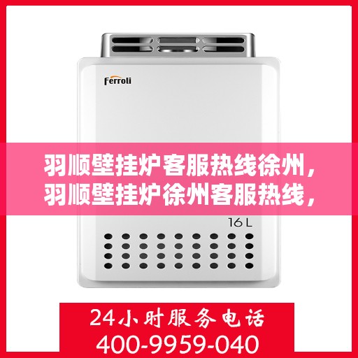 羽顺壁挂炉客服热线徐州，羽顺壁挂炉徐州客服热线，专业解答，温暖您的生活