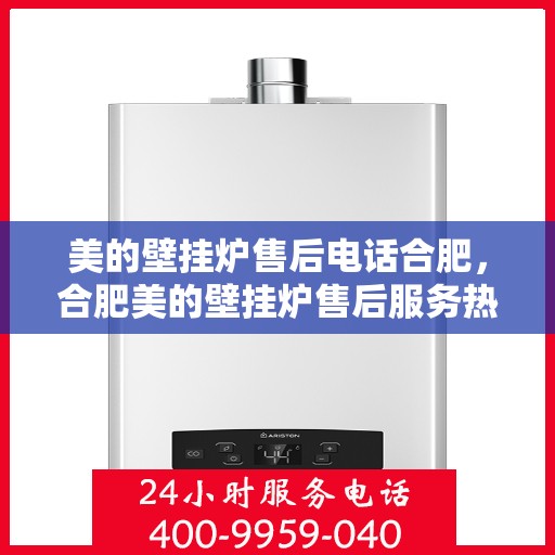 美的壁挂炉售后电话合肥，合肥美的壁挂炉售后服务热线及支持团队