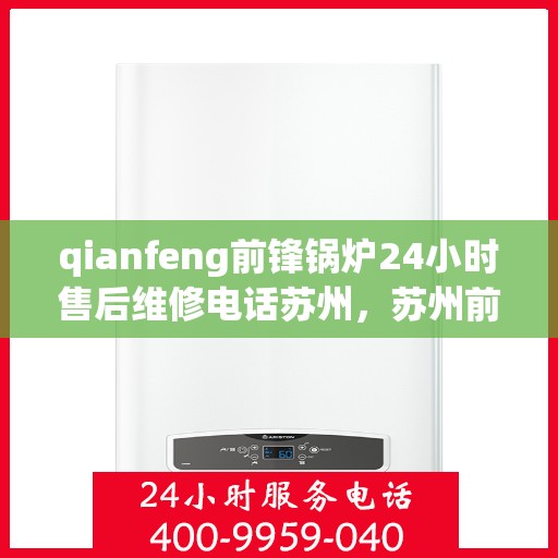 qianfeng前锋锅炉24小时售后维修电话苏州，苏州前锋锅炉全天候售后维修热线，专业解决您的锅炉问题