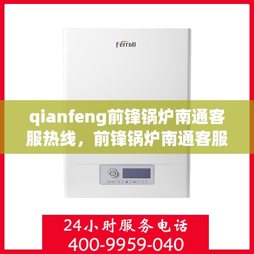 qianfeng前锋锅炉南通客服热线，前锋锅炉南通客服热线，专业解答，贴心服务
