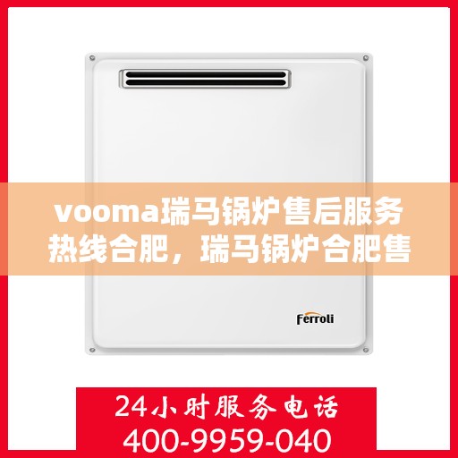 vooma瑞马锅炉售后服务热线合肥，瑞马锅炉合肥售后服务热线，专业解决您的锅炉问题