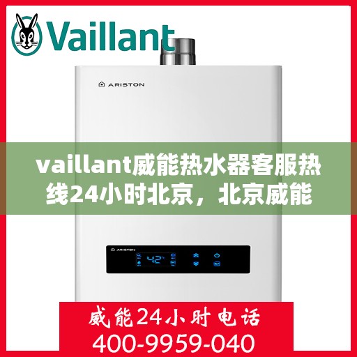vaillant威能热水器客服热线24小时北京，北京威能热水器全天候客服热线，专业解答您的每一个疑问