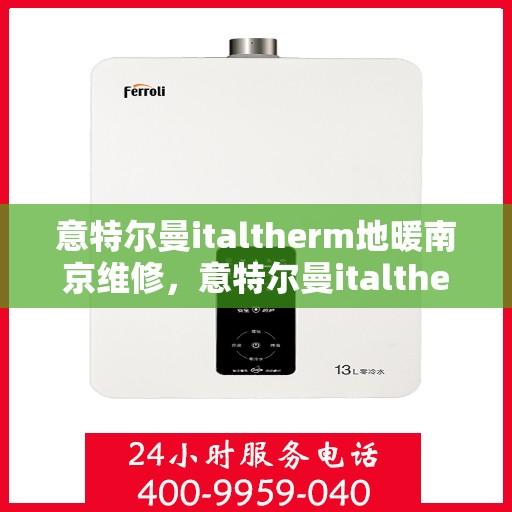 意特尔曼italtherm地暖南京维修，意特尔曼italtherm地暖南京专业维修服务