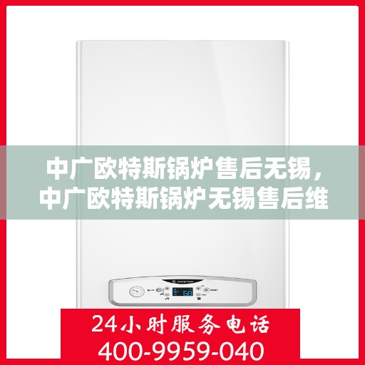 中广欧特斯锅炉售后无锡，中广欧特斯锅炉无锡售后维修服务解析