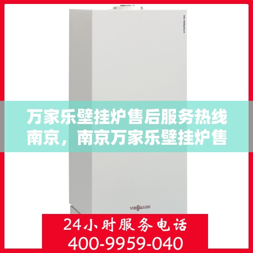 万家乐壁挂炉售后服务热线南京，南京万家乐壁挂炉售后服务热线详解