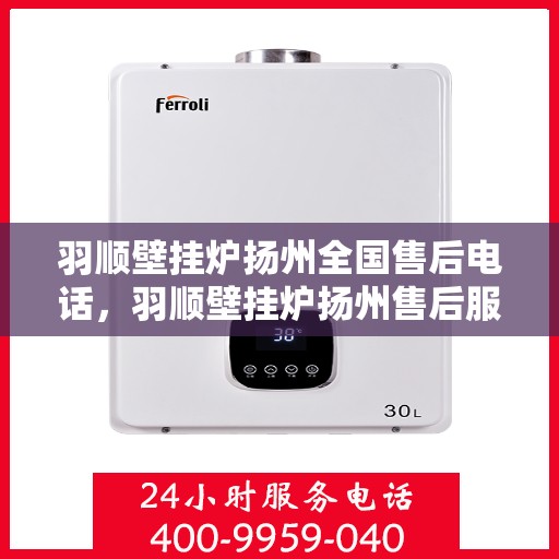 羽顺壁挂炉扬州全国售后电话，羽顺壁挂炉扬州售后服务中心联系电话