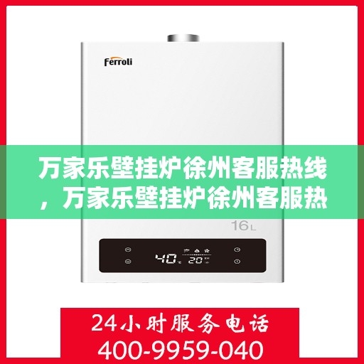 万家乐壁挂炉徐州客服热线，万家乐壁挂炉徐州客服热线——专业售后，温暖您的生活