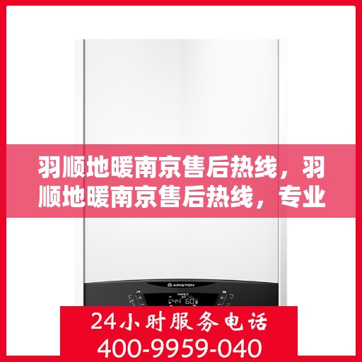 羽顺地暖南京售后热线，羽顺地暖南京售后热线，专业服务的温暖连接
