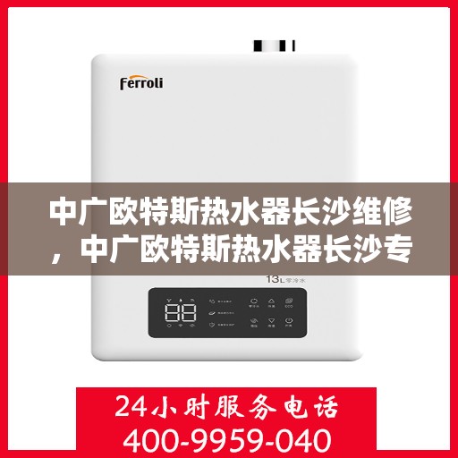 中广欧特斯热水器长沙维修，中广欧特斯热水器长沙专业维修服务解析
