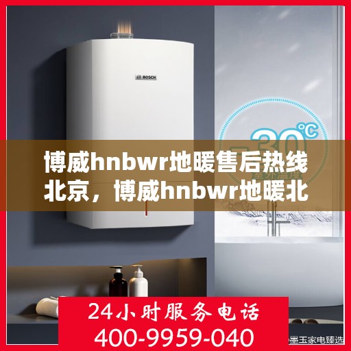 博威hnbwr地暖售后热线北京，博威hnbwr地暖北京售后专线，专业解决您的地暖问题