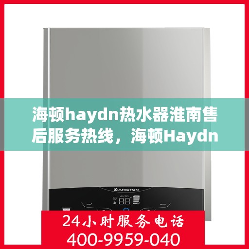 海顿haydn热水器淮南售后服务热线，海顿Haydn热水器淮南售后服务热线，专业团队，贴心服务