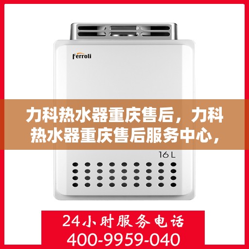 力科热水器重庆售后，力科热水器重庆售后服务中心，专业维修与贴心服务