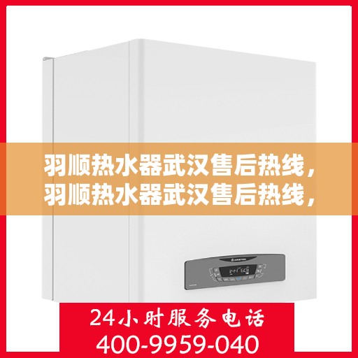 羽顺热水器武汉售后热线，羽顺热水器武汉售后热线，专业维修，贴心服务