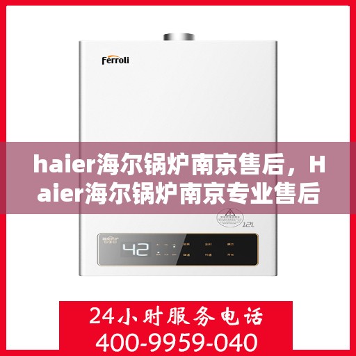 haier海尔锅炉南京售后，Haier海尔锅炉南京专业售后服务，贴心关怀，无忧体验