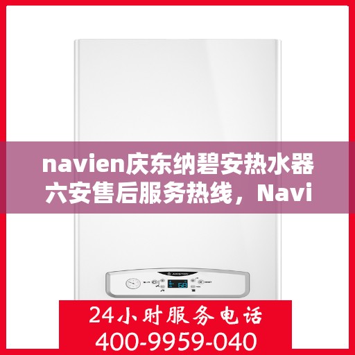 navien庆东纳碧安热水器六安售后服务热线，Navien庆东纳碧安热水器六安售后服务热线专业解答，贴心保障