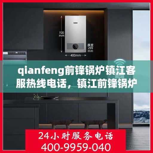 qianfeng前锋锅炉镇江客服热线电话，镇江前锋锅炉客服热线电话公布，专业解答您的疑问！