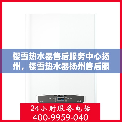 樱雪热水器售后服务中心扬州，樱雪热水器扬州售后服务中心，专业维修，贴心服务