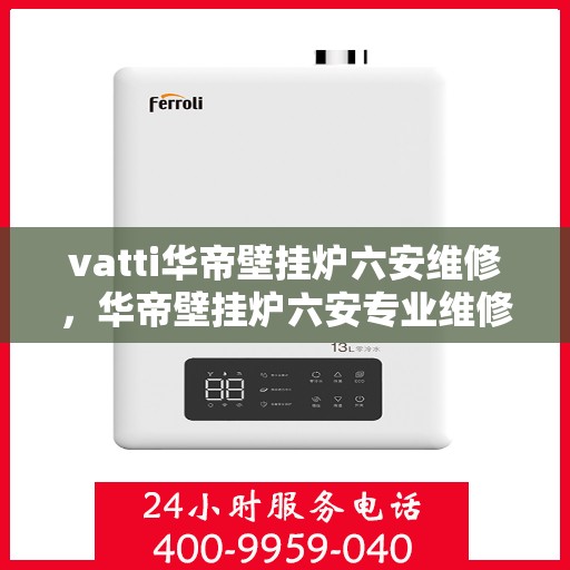 vatti华帝壁挂炉六安维修，华帝壁挂炉六安专业维修服务