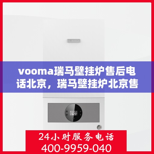 vooma瑞马壁挂炉售后电话北京，瑞马壁挂炉北京售后热线，专业维修团队为您解答