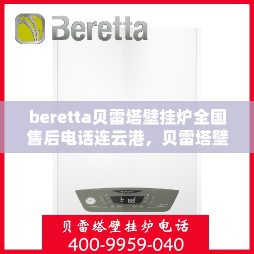 beretta贝雷塔壁挂炉全国售后电话连云港，贝雷塔壁挂炉连云港售后热线及维修服务全解析