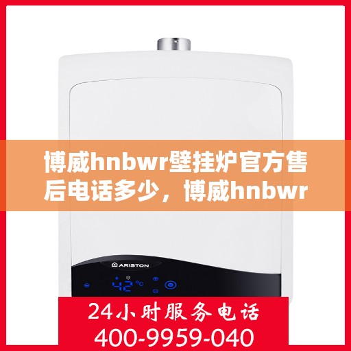 博威hnbwr壁挂炉官方售后电话多少，博威hnbwr壁挂炉售后电话及维修服务指南