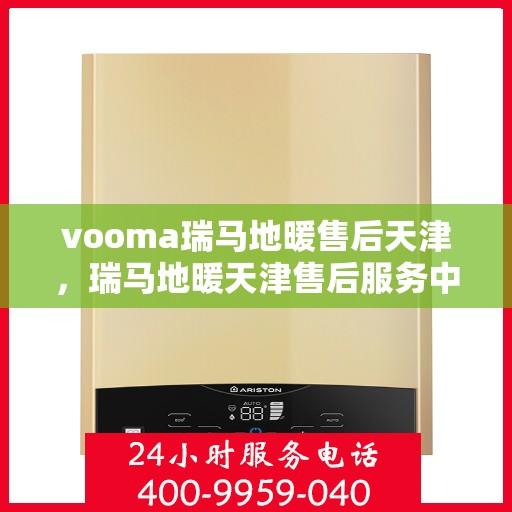 vooma瑞马地暖售后天津，瑞马地暖天津售后服务中心，专业解决您的温暖问题