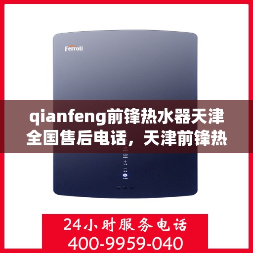 qianfeng前锋热水器天津全国售后电话，天津前锋热水器全国售后电话及维修服务解析