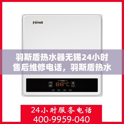 羽斯盾热水器无锡24小时售后维修电话，羽斯盾热水器无锡全天候售后维修服务热线