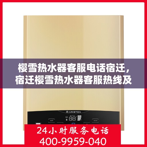 樱雪热水器客服电话宿迁，宿迁樱雪热水器客服热线及售后服务指南