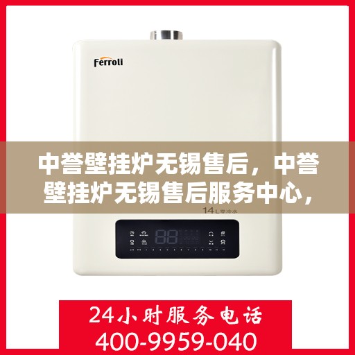 中誉壁挂炉无锡售后，中誉壁挂炉无锡售后服务中心，专业维修与优质服务保障