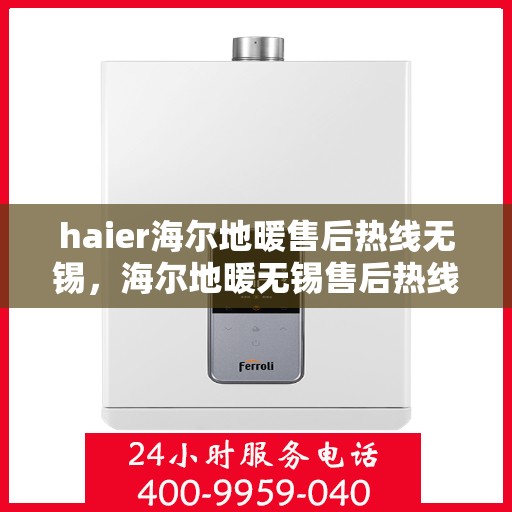 haier海尔地暖售后热线无锡，海尔地暖无锡售后热线及维修服务支持
